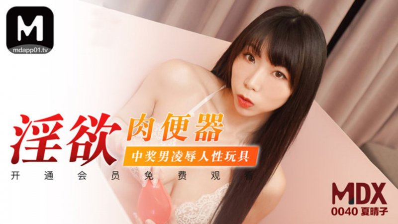 MDX0040.夏晴子.淫欲肉便器.中獎男凌辱人性玩具 .麻豆传媒映画原创中文收藏版